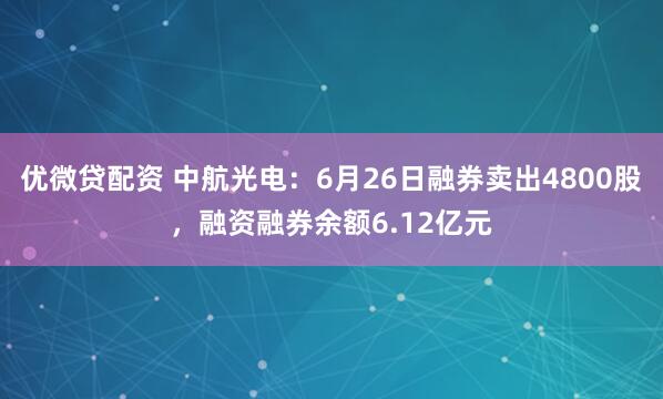 优微贷配资 中航光电：6月26日融券卖出4800股，融资融券余额6.12亿元