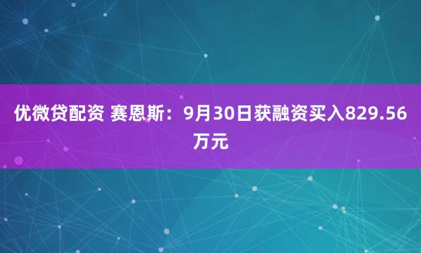 优微贷配资 赛恩斯：9月30日获融资买入829.56万元