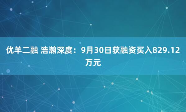 优羊二融 浩瀚深度：9月30日获融资买入829.12万元