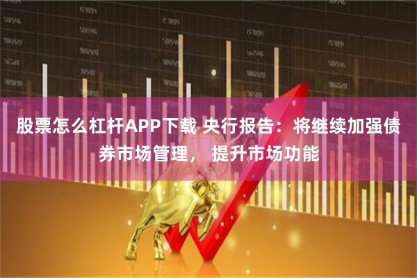 股票怎么杠杆APP下载 央行报告：将继续加强债券市场管理， 提升市场功能