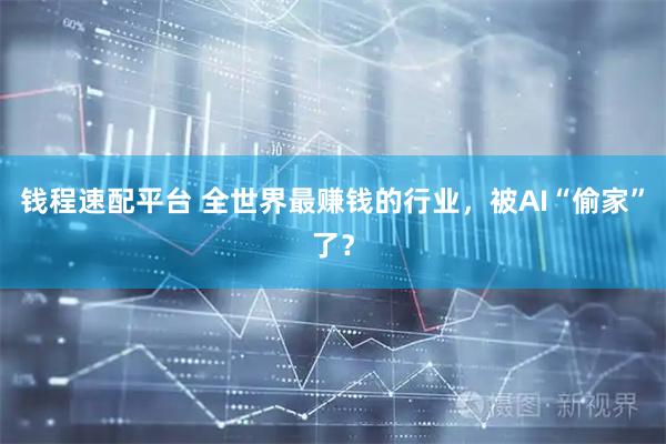 钱程速配平台 全世界最赚钱的行业，被AI“偷家”了？