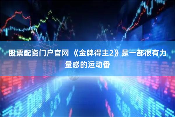 股票配资门户官网 《金牌得主2》是一部很有力量感的运动番